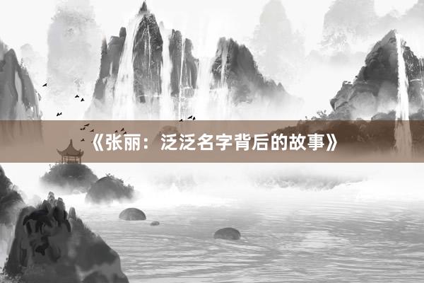 《张丽：泛泛名字背后的故事》