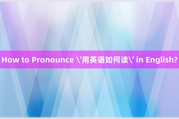 How to Pronounce '用英语如何读' in English?