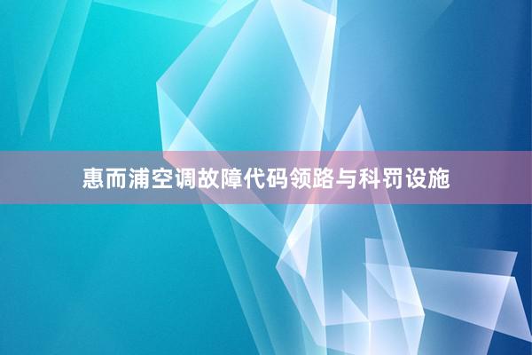 惠而浦空调故障代码领路与科罚设施