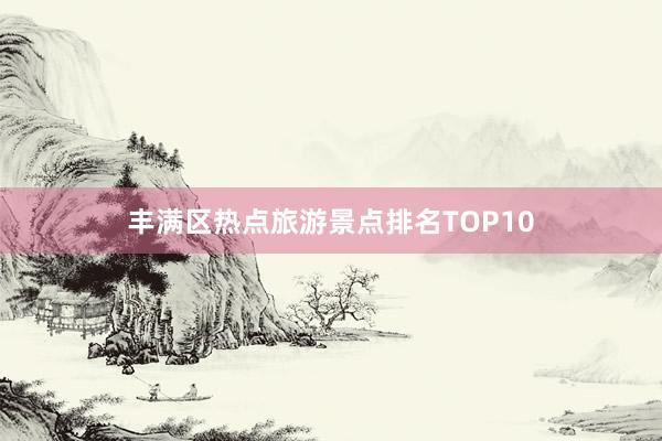 丰满区热点旅游景点排名TOP10