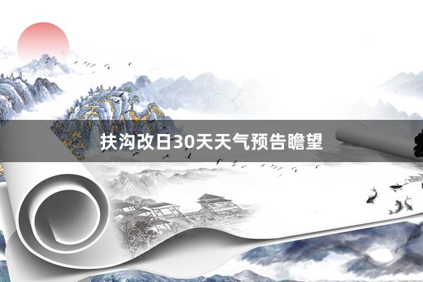 扶沟改日30天天气预告瞻望